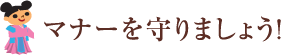 マナーを守りましょう!