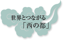 世界とつながる「西の都」